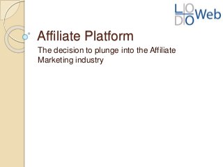 Affiliate Platform
The decision to plunge into the Affiliate
Marketing industry
 