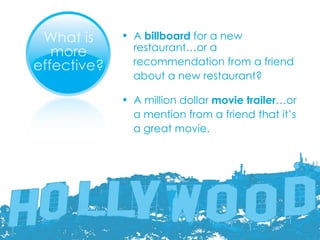 A  billboard  for a new restaurant…or a  recommendation from a friend  about a new restaurant? A million dollar  movie trailer …or  a mention from a friend that it’s  a great movie. 