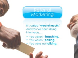 It’s called  “word of mouth.” And you’ve been doing  it for years…. You weren’t  teaching. You weren’t  selling. You were just  talking. 