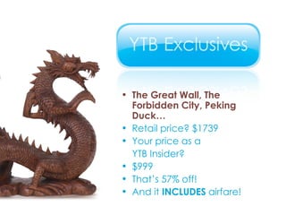 The Great Wall, The Forbidden City, Peking Duck… Retail price? $1739 Your price as a  YTB Insider? $999  That’s 57% off! And it  INCLUDES  airfare! 