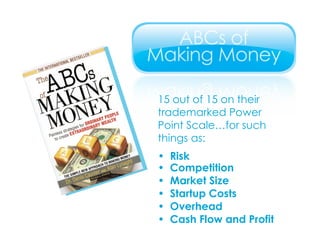 15 out of 15 on their  trademarked Power Point Scale…for such  things as: • Risk • Competition • Market Size • Startup Costs • Overhead • Cash Flow and Profit 