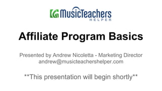 Affiliate Program Basics
Presented by Andrew Nicoletta - Marketing Director
andrew@musicteachershelper.com
**This presentation will begin shortly**
 