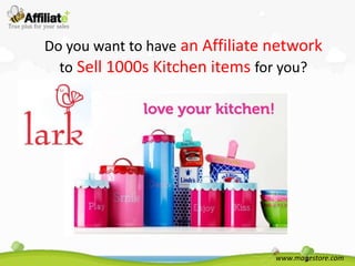 Do you want to have an Affiliate network
  to Sell 1000s Kitchen items for you?




                                 www.magestore.com
 