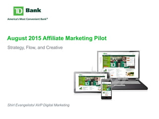 August 2015 Affiliate Marketing Pilot
Strategy, Flow, and Creative
Shirl Evangelisto/ AVP Digital Marketing
 