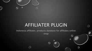 AFFILIATER PLUGIN 
Indonesia affiliater, products database for affiliates online 
shop 
 