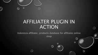 AFFILIATER PLUGIN IN 
ACTION 
Indonesia affiliater, products database for affiliates online 
shop 
 