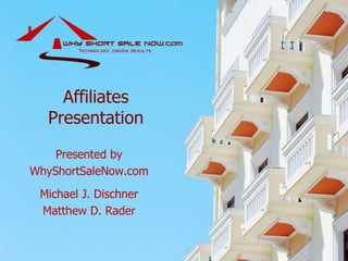 AffiliatesPresentation Presented by WhyShortSaleNow.com Michael J. Dischner Matthew D. Rader 