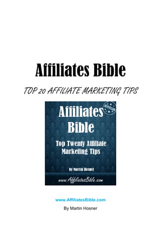 Affiliates Bible
TOP 20 AFFILIATE MARKETING TIPS




        www.AffiliatesBible.com
           By Martin Hosner
 