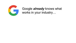 Google already knows what
works in your industry…
… and works differently
 in different niches
 in different countries
...