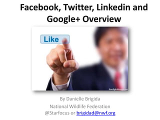 Facebook, Twitter, Linkedin and
      Google+ Overview




           By Danielle Brigida
      National Wildlife Federation
     @Starfocus or brigidad@nwf.org
 