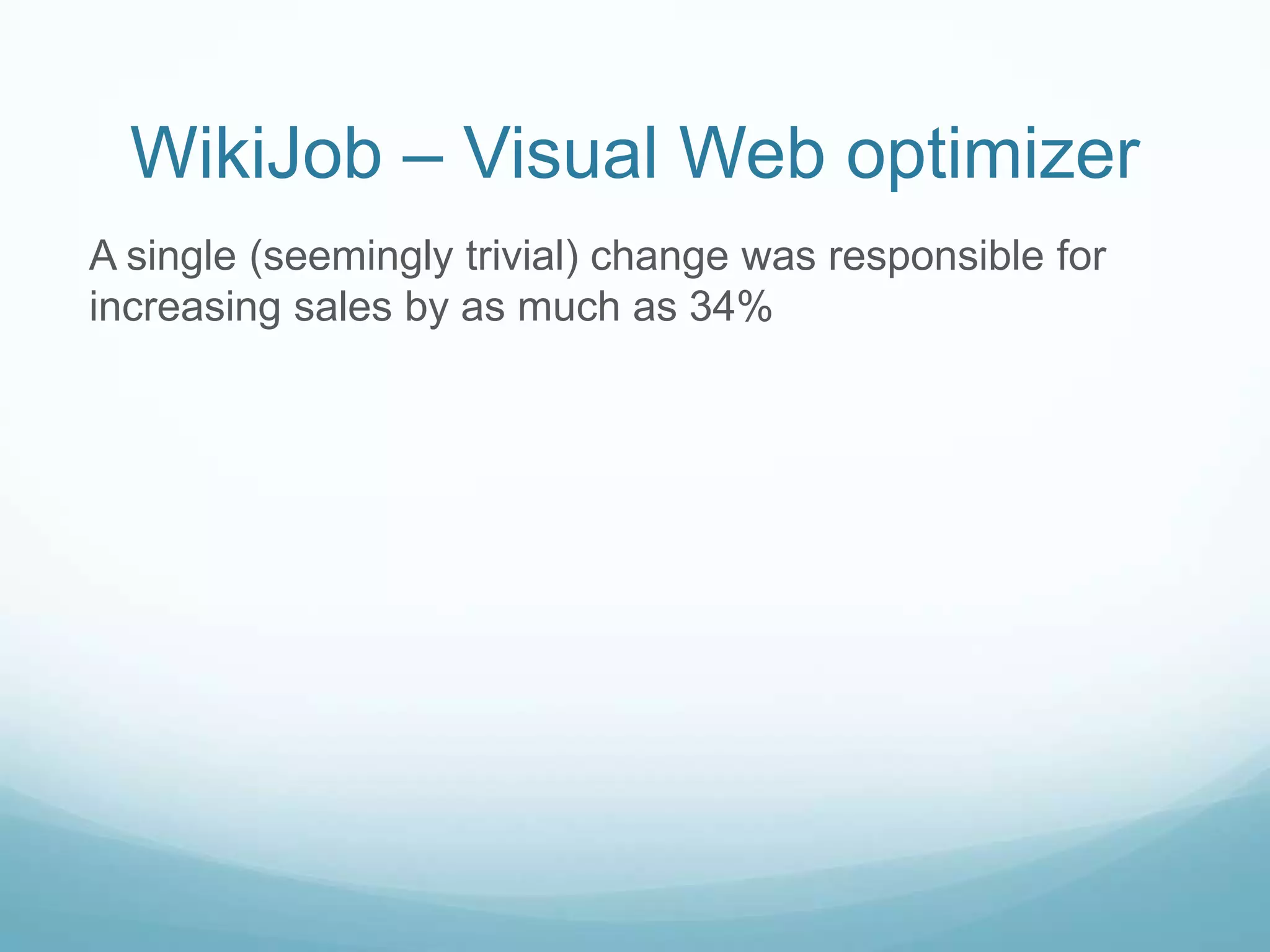 WikiJob – Visual Web optimizerA single (seemingly trivial) change was responsible for increasing sales by as much as 34% 