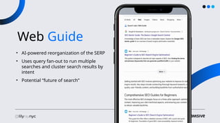 Web Guide
• AI-powered reorganization of the SERP
• Uses query fan-out to run multiple
searches and cluster search results by
intent
• Potential “future of search”
 
