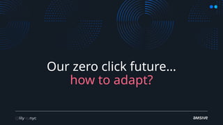 Our zero click future…
how to adapt?
 