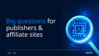 Big questions for
publishers &
affiliate sites
 