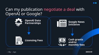 Can my publication negotiate a deal with
OpenAI or Google?
OpenAI Data
Partnerships
Licensing Fees
Google News
Initiative
Cash grants
and/or
monthly fees
 