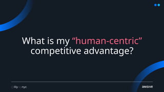 What is my “human-centric”
competitive advantage?
 