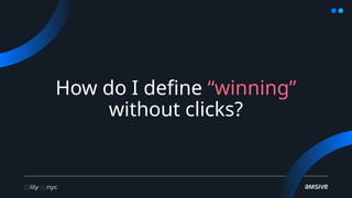 How do I define “winning”
without clicks?
 