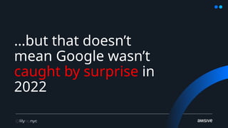 …but that doesn’t
mean Google wasn’t
caught by surprise in
2022
 