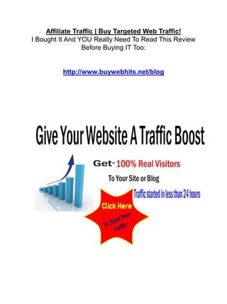 Affiliate Traffic | Buy Targeted Web Traffic!I Bought It And YOU Really Need To Read This Review Before Buying IT Too:http://www.buywebhits.net/blog 
