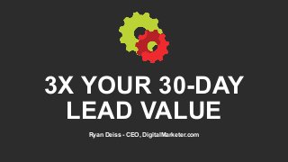 3X YOUR 30-DAY
LEAD VALUE
Ryan Deiss - CEO, DigitalMarketer.com
 