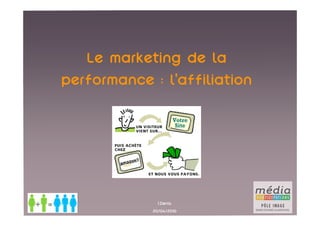 Le marketing de la
performance : l’affiliation




              I.Denis
            20/04/2010
 