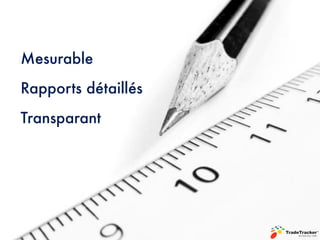 Mesurable
Rapports détaillés
Transparant
 
