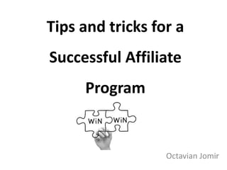 Tips and tricks for a
Successful Affiliate
Program
Octavian Jomir
 