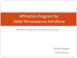 Affiliation Program for
Hôtel Renaissance Vendôme
 Modifiez le style des sous-titres du masque




                                      Shalini Sungkur
                                       Adrien Reydy
 