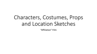 Characters, Costumes, Props
and Location Sketches
“Affiliation” Film
 