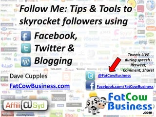 Follow Me: Tips & Tools to skyrocket followers using  Facebook, Twitter & Blogging Tweets LIVE during speech - Retweet, Comment, Share! Dave Cupples FatCowBusiness.com @FatCowBusiness Facebook.com/FatCowBusiness Background :doseofdigital.com 