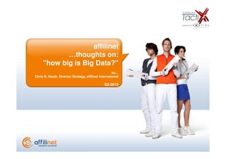 affilinet
            …thoughts on:
     "how big is Big Data?"
                                                      by…
Chris R. Hauth, Director Strategy, affilinet international

                                                03-2012
 