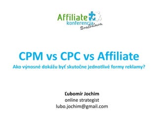 CPM vs CPC vs Affiliate
Ako výnosné dokážu byť skutočne jednotlivé formy reklamy?
Ľubomír Jochim
online strategist
lubo.jochim@gmail.com
 