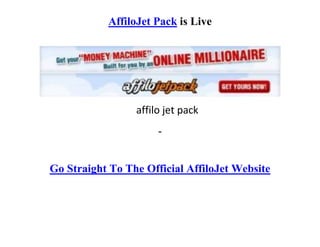 AffiloJet Pack is Live




                 affilo jet pack
                      -


Go Straight To The Official AffiloJet Website
 