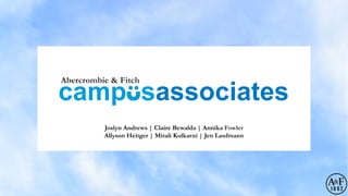 camp sassociates
Abercrombie & Fitch
Joslyn Andrews | Claire Bewalda | Annika Fowler
Allyson Heitger | Mitali Kulkarni | Jen Laufmann
 