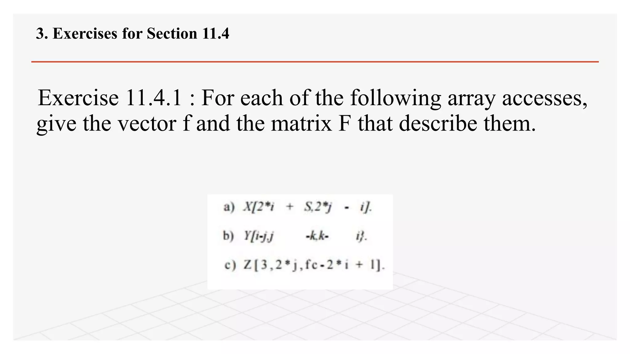 Exercise 11.4.1 : For each of the following array accesses,
give the vector f and the matrix F that describe them.
3. Exercises for Section 11.4
 