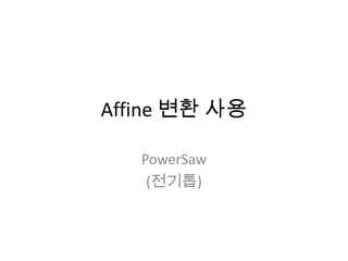 Affine 변환 사용

   PowerSaw
    (전기톱)
 