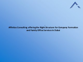 .
Affinitas Consulting offering the Right Structure for Company Formation
and Family Office Services in Dubai
 