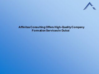 Affinitas Consulting Offers High-QualityCompany
Formation Services In Dubai
 