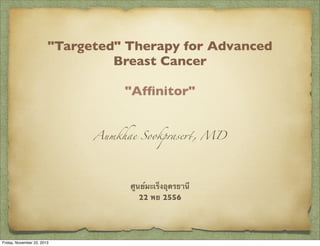 "Targeted" Therapy for Advanced
Breast Cancer
"Afﬁnitor"
Aumkhae Sookprase!, MD

ศูนย์มะเร็งอุดรธานี
22 พย 2556

Friday, November 22, 2013

 