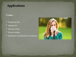 Applications
 Other
 Pregnancy test
 Allergy test
 Immune assay
 Kinetic studies
 Qualitative measurement of substrate.
 