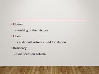 • Elution
- washing of the mixture
• Eluent
- additional solvents used for elution
• Residency
- time spent on column
 