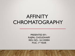 AFFINITY
CHROMATOGRAPHY
PRESENTED BY:-
RAJPAL CHOUDHARY
REG. NO.- 161103004
M.SC. 1ST
YEAR
 