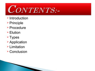  Introduction
 Principle
 Procedure
 Elution
 Types
 Application
 Limitation
 Conclusion
 