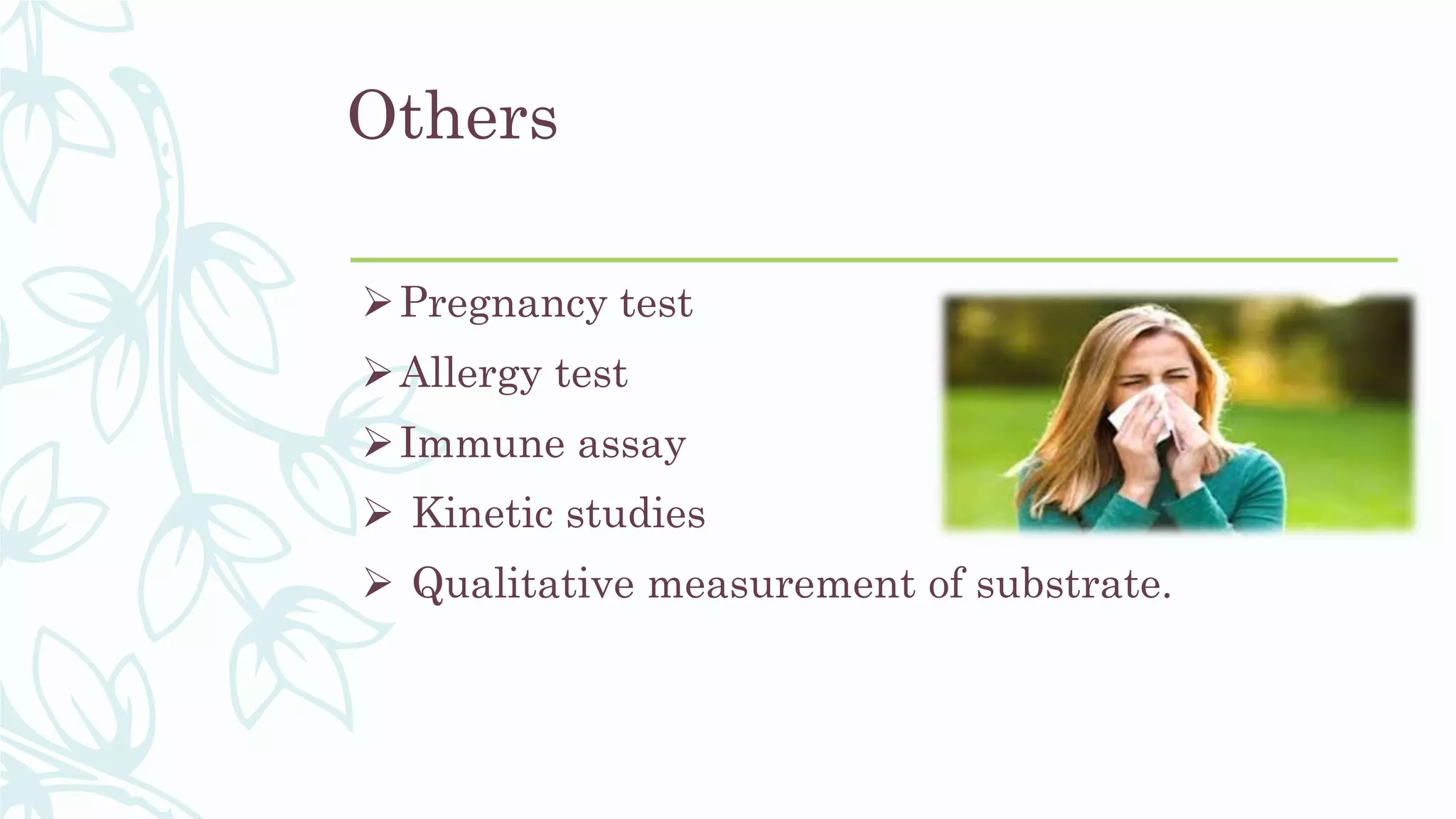 Others
Pregnancy test
Allergy test
Immune assay
 Kinetic studies
 Qualitative measurement of substrate.
 