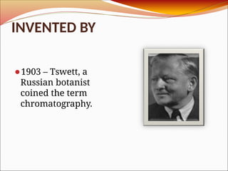 INVENTED BY
⚫1903 – Tswett, a
Russian botanist
coined the term
chromatography.
 