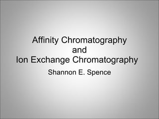 Affinity Chromatography and Ion Exchange Chromatography Shannon E. Spence 