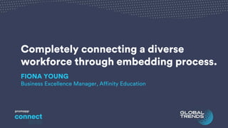 Completely connecting a diverse
workforce through embedding process.
FIONA YOUNG
Business Excellence Manager, Affinity Education
 