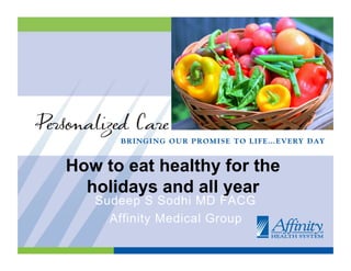 How to eat healthy for the
  holidays and all year
   Sudeep S Sodhi MD FACG
     Affinity Medical Group
 