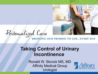 Taking Control of Urinary Incontinence  Ronald W. Slovick MS, MD Affinity Medical Group Urologist 