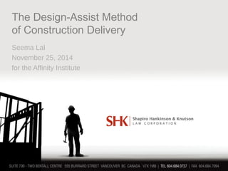 The Design-Assist Method
of Construction Delivery
Seema Lal
November 25, 2014
for the Affinity Institute
 